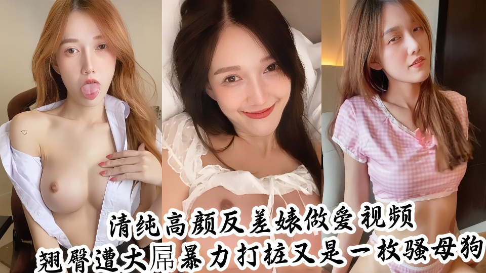 清纯高颜反差婊做爱自拍视频泄密！翘臀遭大屌暴力打桩又是一枚骚母狗~~